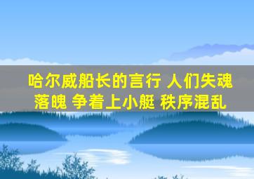 哈尔威船长的言行 人们失魂落魄 争着上小艇 秩序混乱